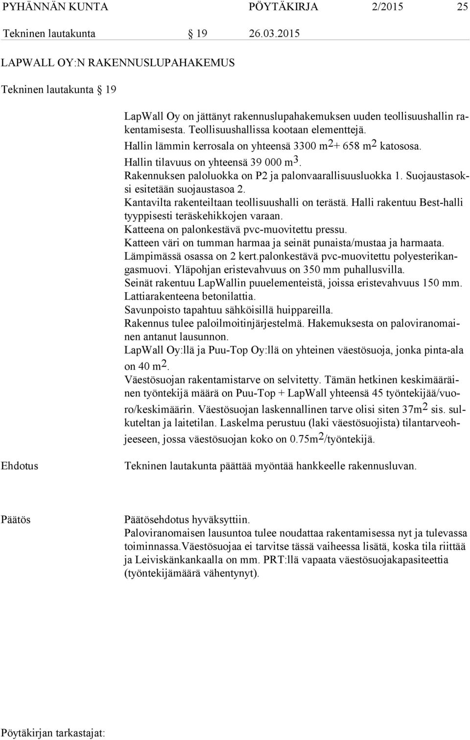 Hallin lämmin kerrosala on yhteensä 3300 m 2 + 658 m 2 katososa. Hallin tilavuus on yhteensä 39 000 m 3. Rakennuksen paloluokka on P2 ja palonvaarallisuusluokka 1.