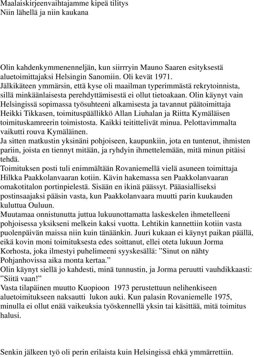 Olin käynyt vain Helsingissä sopimassa työsuhteeni alkamisesta ja tavannut päätoimittaja Heikki Tikkasen, toimituspäällikkö Allan Liuhalan ja Riitta Kymäläisen toimituskamreerin toimistosta.