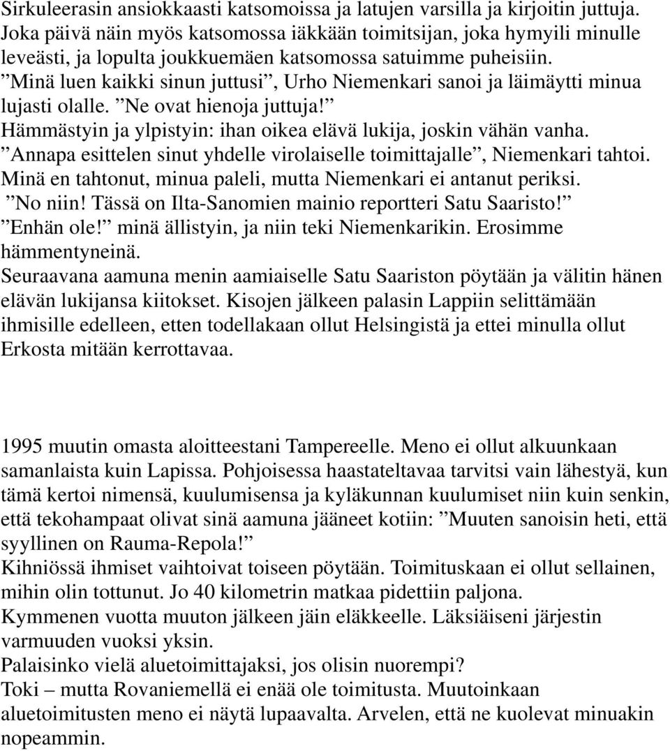 Minä luen kaikki sinun juttusi, Urho Niemenkari sanoi ja läimäytti minua lujasti olalle. Ne ovat hienoja juttuja! Hämmästyin ja ylpistyin: ihan oikea elävä lukija, joskin vähän vanha.