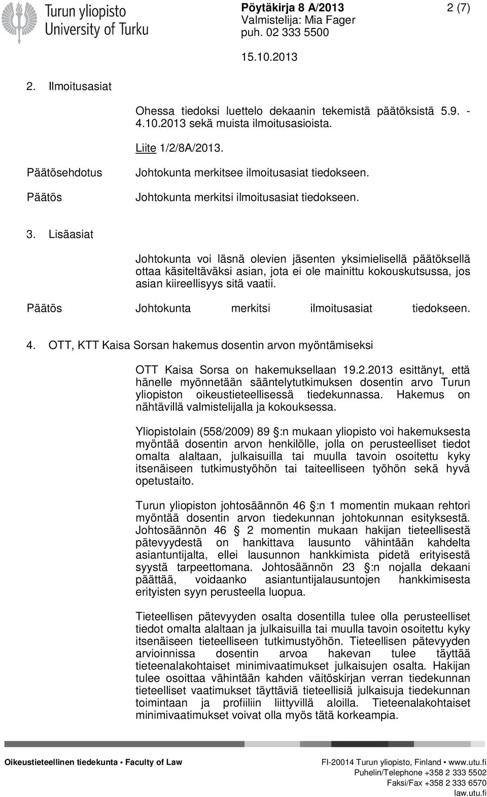 Lisäasiat Johtokunta voi läsnä olevien jäsenten yksimielisellä päätöksellä ottaa käsiteltäväksi asian, jota ei ole mainittu kokouskutsussa, jos asian kiireellisyys sitä vaatii.