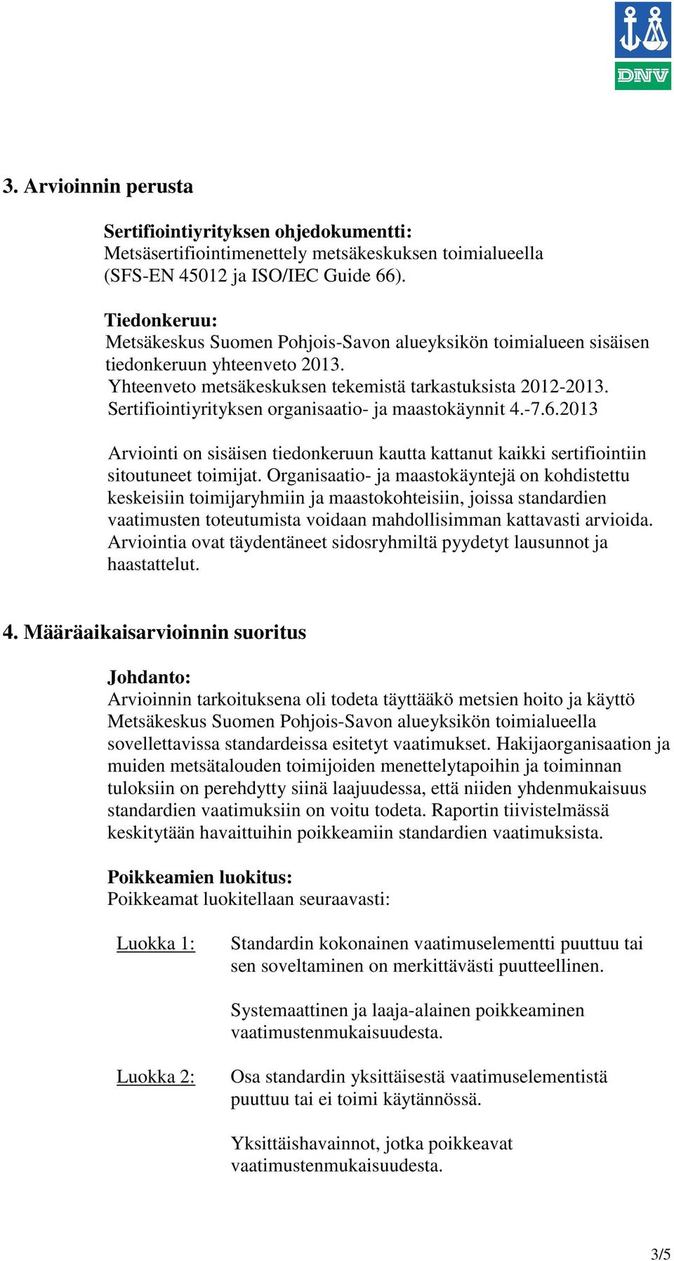 Sertifiointiyrityksen organisaatio- ja maastokäynnit 4.-7.6.2013 Arviointi on sisäisen tiedonkeruun kautta kattanut kaikki sertifiointiin sitoutuneet toimijat.