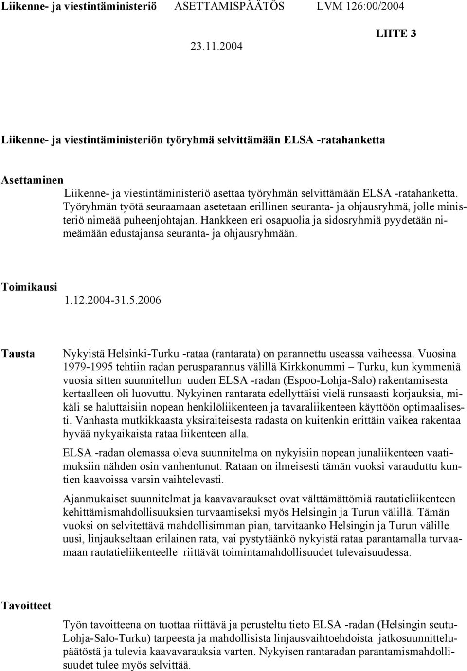 Työryhmän työtä seuraamaan asetetaan erillinen seuranta- ja ohjausryhmä, jolle ministeriö nimeää puheenjohtajan.