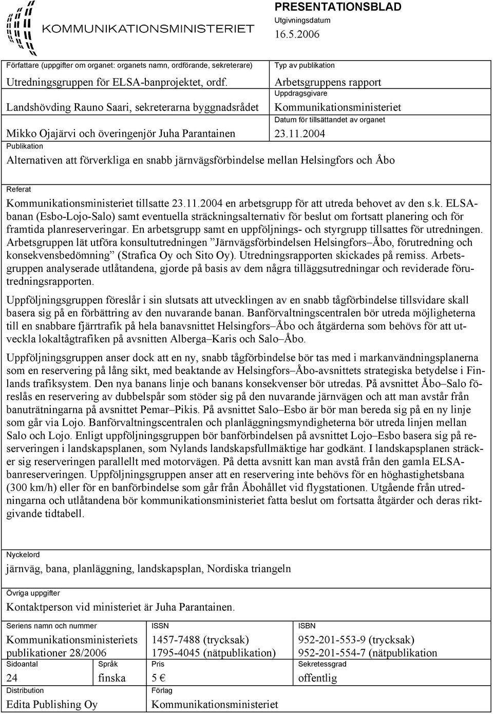 tillsättandet av organet 23.11.2004 Publikation Alternativen att förverkliga en snabb järnvägsförbindelse mellan Helsingfors och Åbo Referat Kommunikationsministeriet tillsatte 23.11.2004 en arbetsgrupp för att utreda behovet av den s.