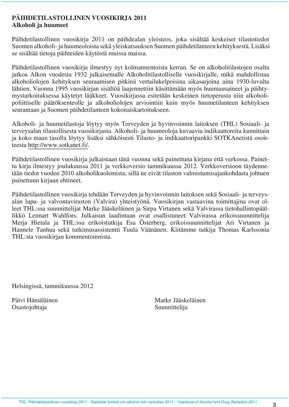 Se on alkoholitilastojen osalta jatkoa Alkon vuodesta 1932 julkaisemalle Alkoholitilastolliselle vuosikirjalle, mikä mahdollistaa alkoholiolojen kehityksen seuraamisen pitkinä vertailukelpoisina