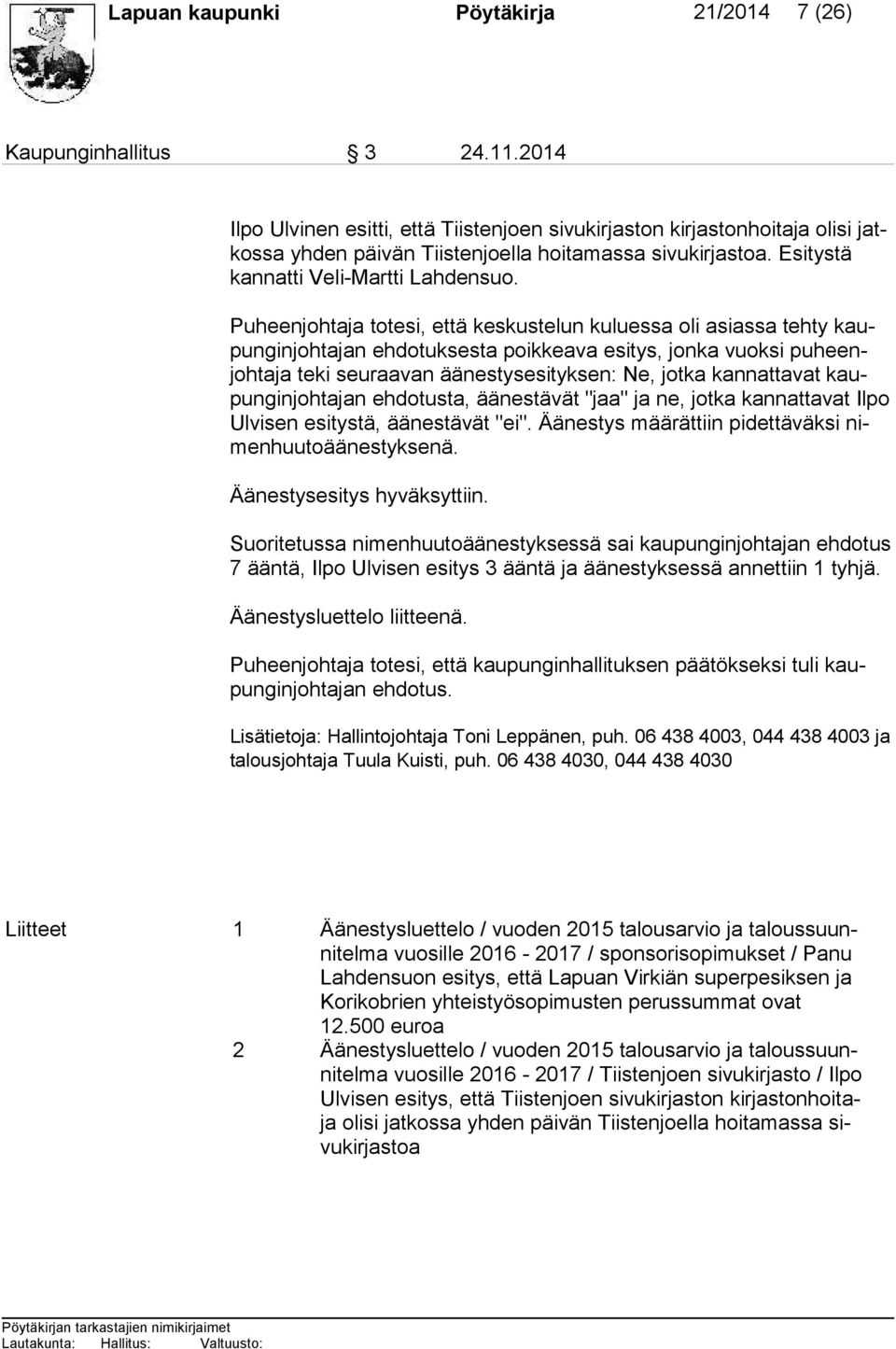Puheenjohtaja totesi, että keskustelun kuluessa oli asiassa tehty kaupun gin joh ta jan ehdotuksesta poikkeava esitys, jonka vuoksi pu heenjoh ta ja teki seuraavan äänestysesityksen: Ne, jotka