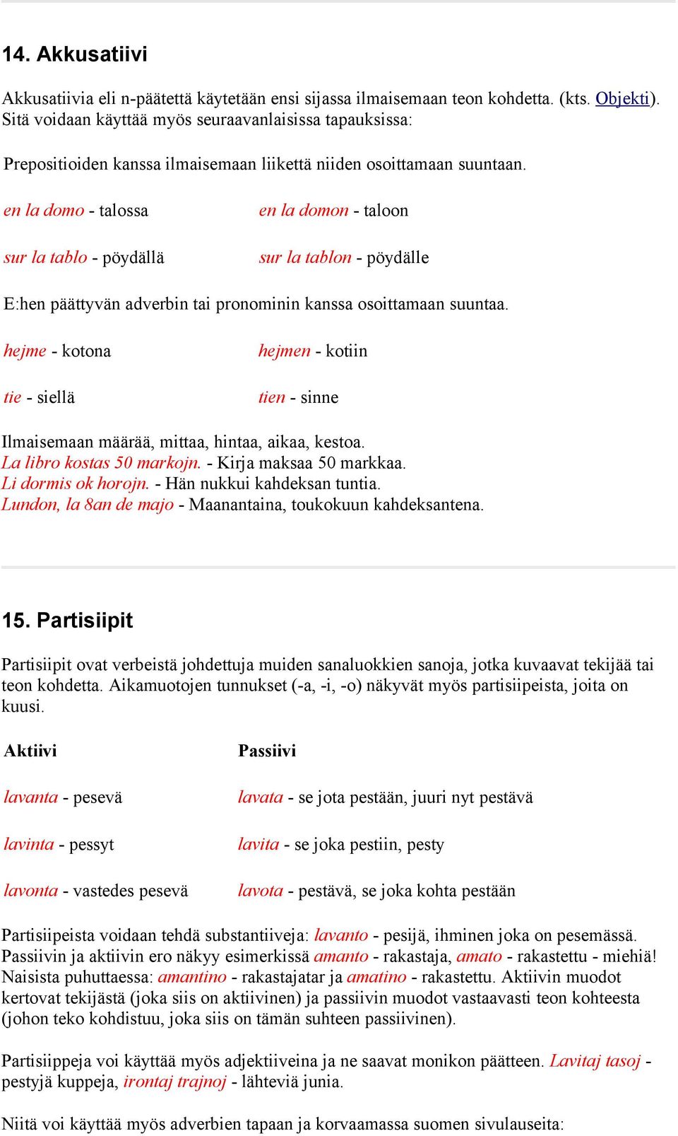 en la domo - talossa sur la tablo - pöydällä en la domon - taloon sur la tablon - pöydälle E:hen päättyvän adverbin tai pronominin kanssa osoittamaan suuntaa.