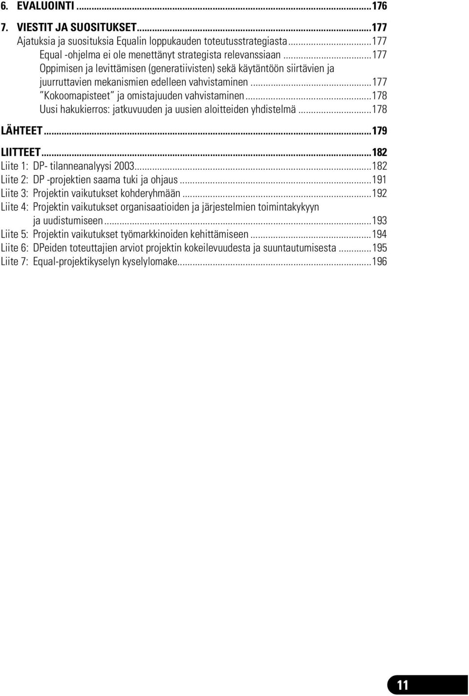 ..178 Uusi hakukierros: jatkuvuuden ja uusien aloitteiden yhdistelmä...178 LÄHTEET...179 LIITTEET...182 Liite 1: DP- tilanneanalyysi 2003...182 Liite 2: DP -projektien saama tuki ja ohjaus.