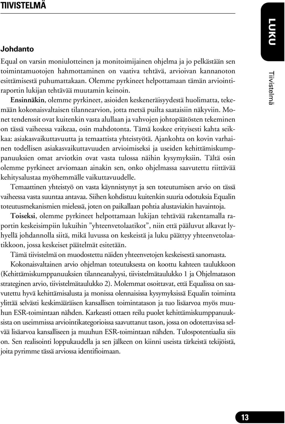 Ensinnäkin, olemme pyrkineet, asioiden keskeneräisyydestä huolimatta, tekemään kokonaisvaltaisen tilannearvion, jotta metsä puilta saataisiin näkyviin.