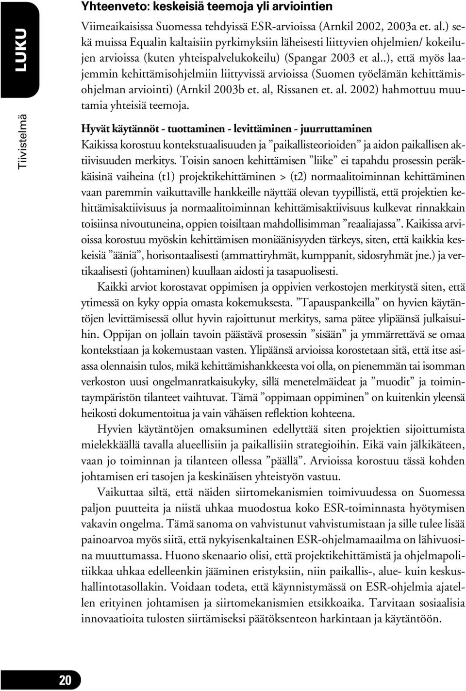 .), että myös laajemmin kehittämisohjelmiin liittyvissä arvioissa (Suomen työelämän kehittämisohjelman arviointi) (Arnkil 2003b et. al, Rissanen et. al. 2002) hahmottuu muutamia yhteisiä teemoja.