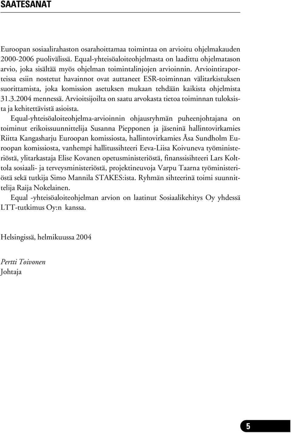 Arviointiraporteissa esiin nostetut havainnot ovat auttaneet ESR-toiminnan välitarkistuksen suorittamista, joka komission asetuksen mukaan tehdään kaikista ohjelmista 31.3.2004 mennessä.