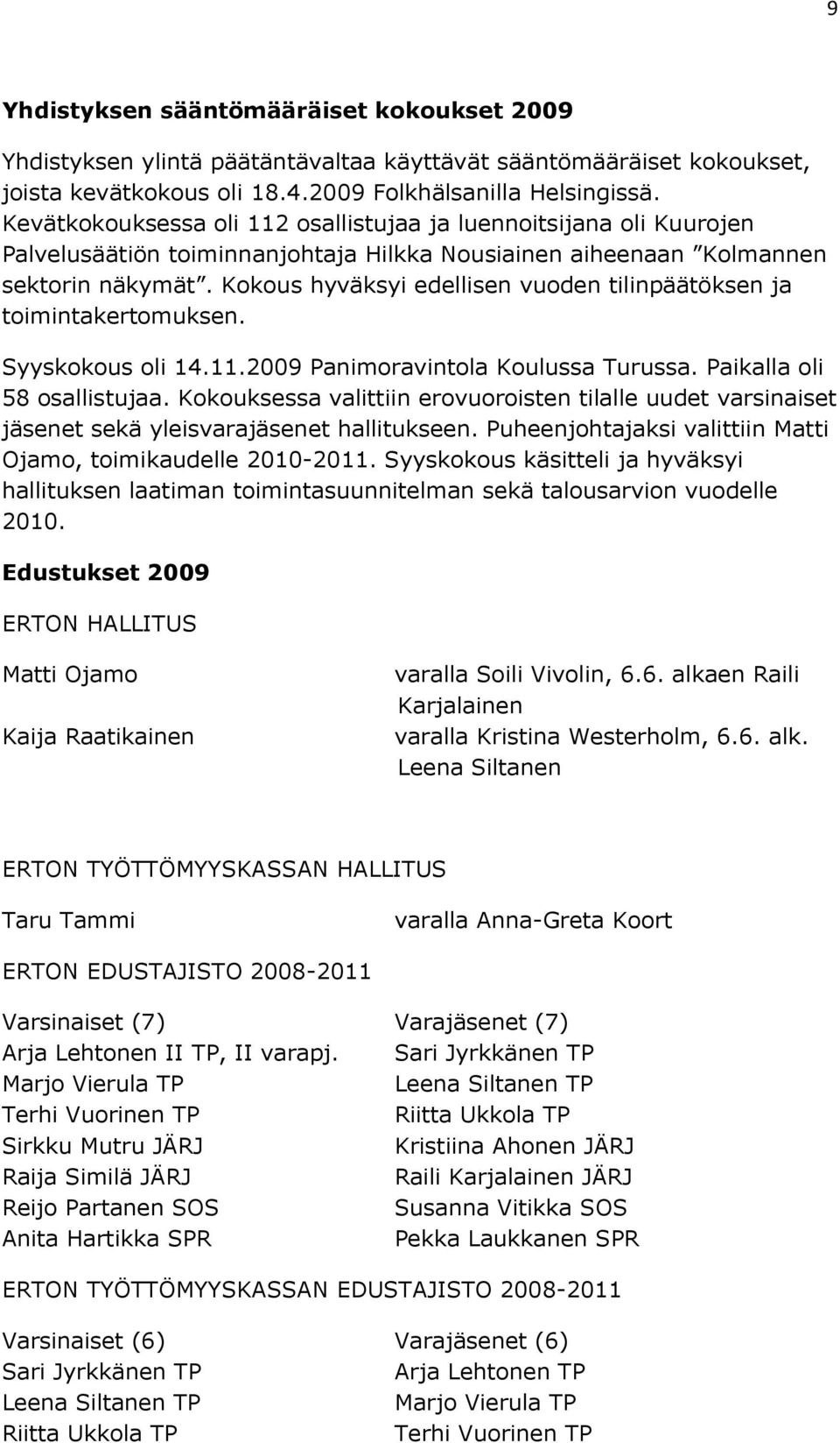 Kokous hyväksyi edellisen vuoden tilinpäätöksen ja toimintakertomuksen. Syyskokous oli 14.11.2009 Panimoravintola Koulussa Turussa. Paikalla oli 58 osallistujaa.