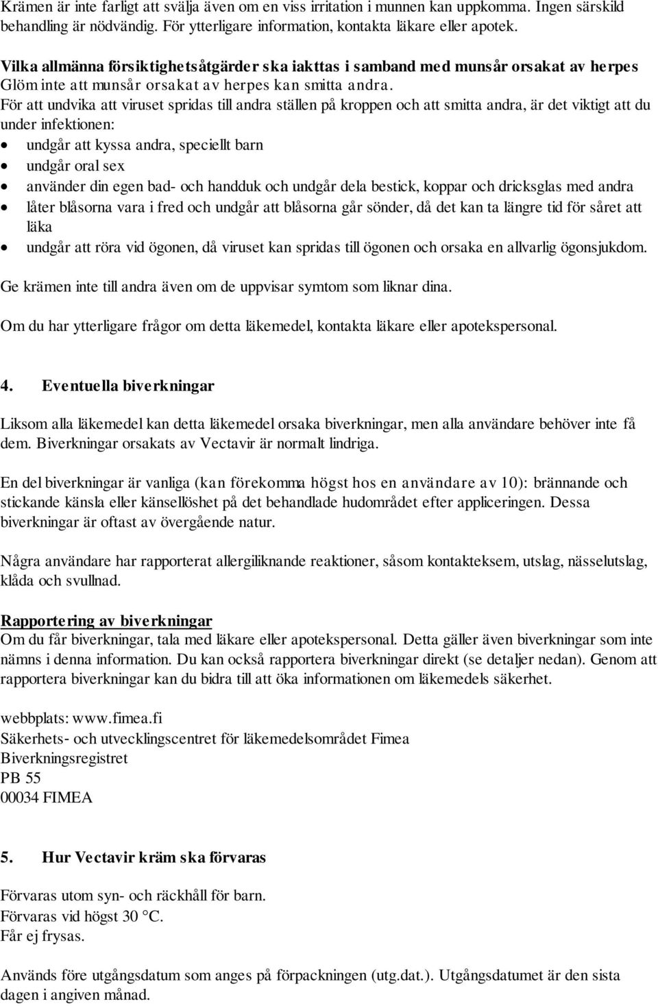 För att undvika att viruset spridas till andra ställen på kroppen och att smitta andra, är det viktigt att du under infektionen: undgår att kyssa andra, speciellt barn undgår oral sex använder din