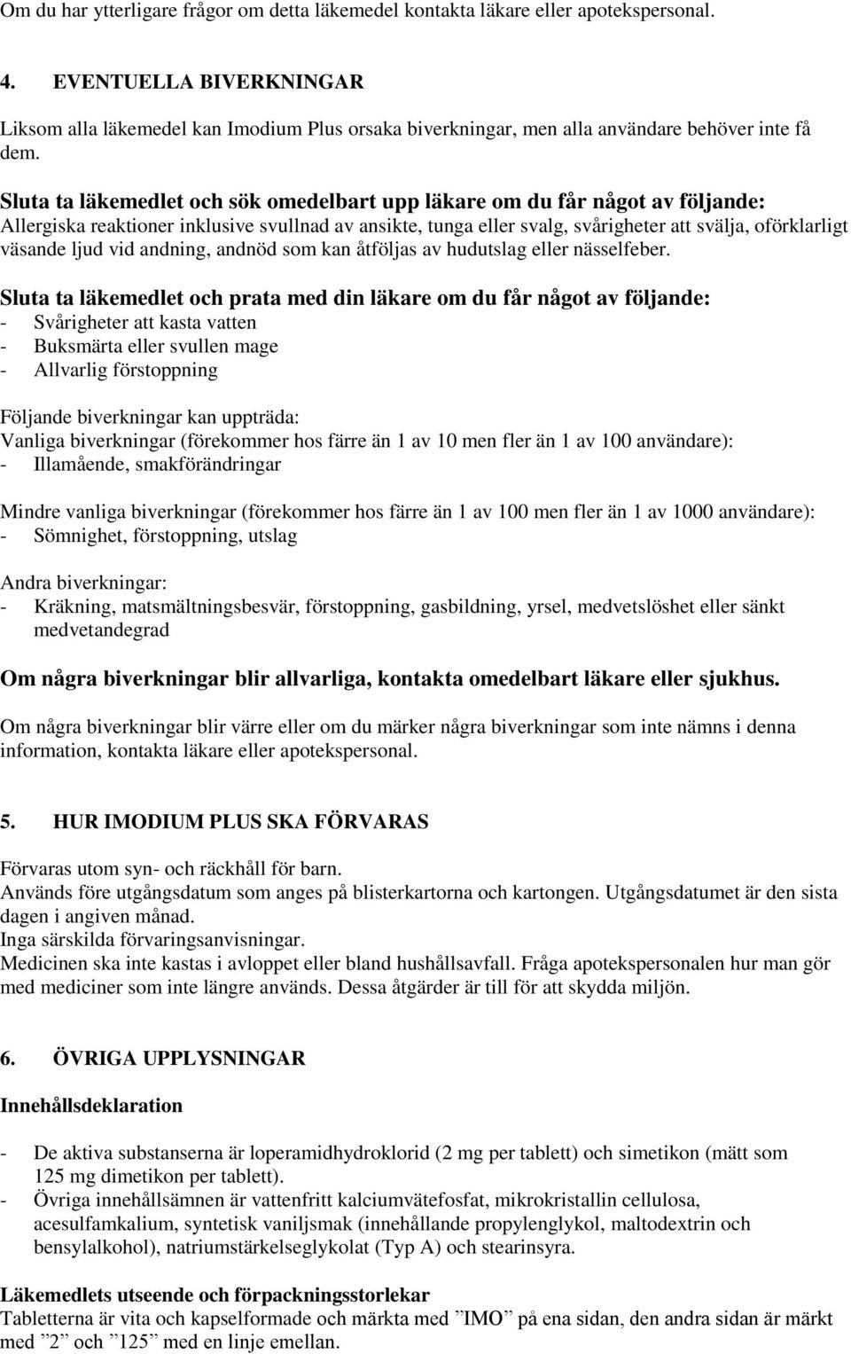 Sluta ta läkemedlet och sök omedelbart upp läkare om du får något av följande: Allergiska reaktioner inklusive svullnad av ansikte, tunga eller svalg, svårigheter att svälja, oförklarligt väsande