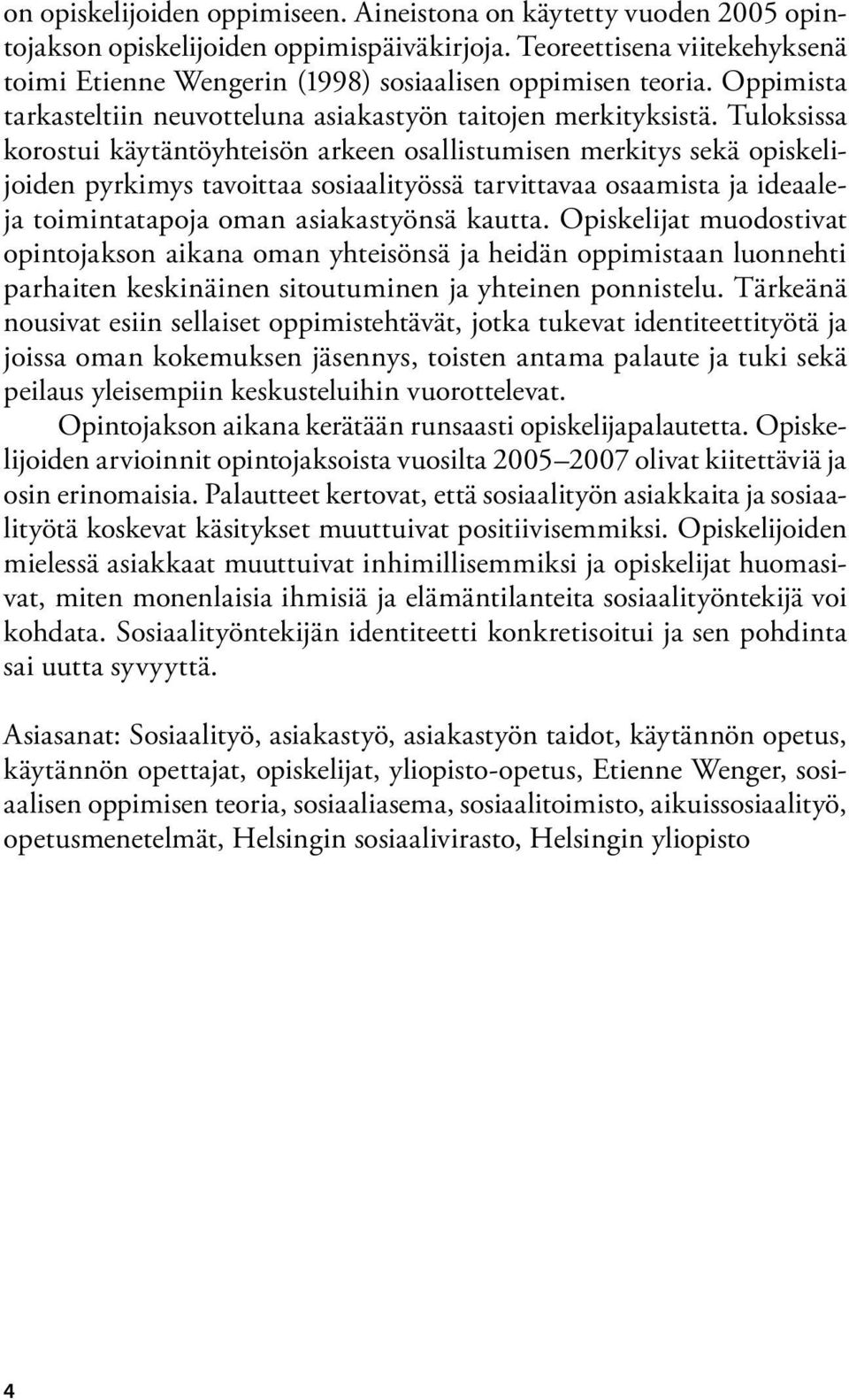 Tuloksissa korostui käytäntöyhteisön arkeen osallistumisen merkitys sekä opiskelijoiden pyrkimys tavoittaa sosiaalityössä tarvittavaa osaamista ja ideaaleja toimintatapoja oman asiakastyönsä kautta.