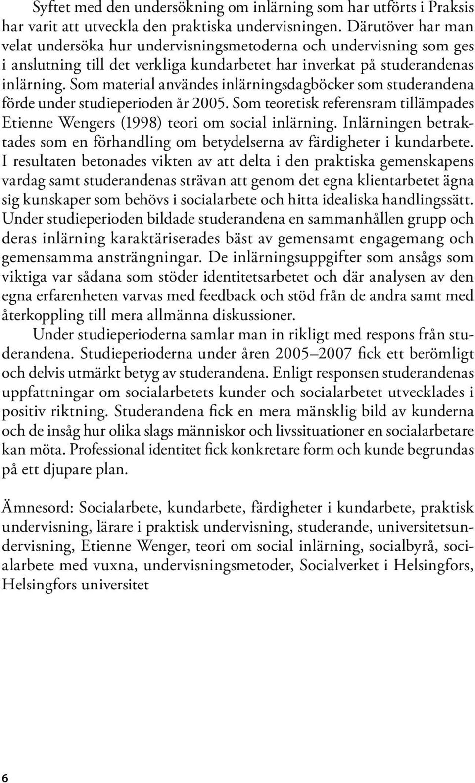 Som material användes inlärningsdagböcker som studerandena förde under studieperioden år 2005. Som teoretisk referensram tillämpades Etienne Wengers (1998) teori om social inlärning.