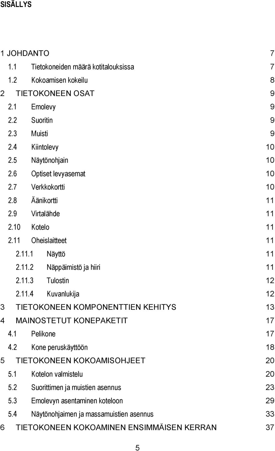 11.3 Tulostin 12 2.11.4 Kuvanlukija 12 3 TIETOKONEEN KOMPONENTTIEN KEHITYS 13 4 MAINOSTETUT KONEPAKETIT 17 4.1 Pelikone 17 4.2 Kone peruskäyttöön 18 5 TIETOKONEEN KOKOAMISOHJEET 20 5.