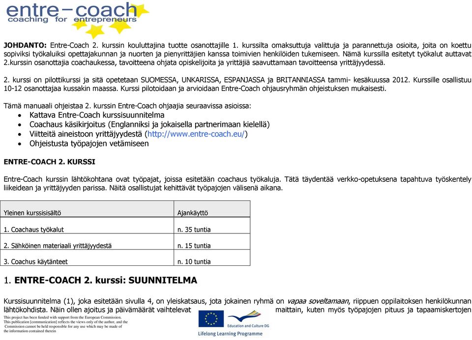 Nämä kurssilla esitetyt työkalut auttavat 2.kurssin osanottajia coachaukessa, tavoitteena ohjata opiskelijoita ja yrittäjiä saavuttamaan tavoitteensa yrittäjyydessä. 2. kurssi on pilottikurssi ja sitä opetetaan SUOMESSA, UNKARISSA, ESPANJASSA ja BRITANNIASSA tammi- kesäkuussa 2012.