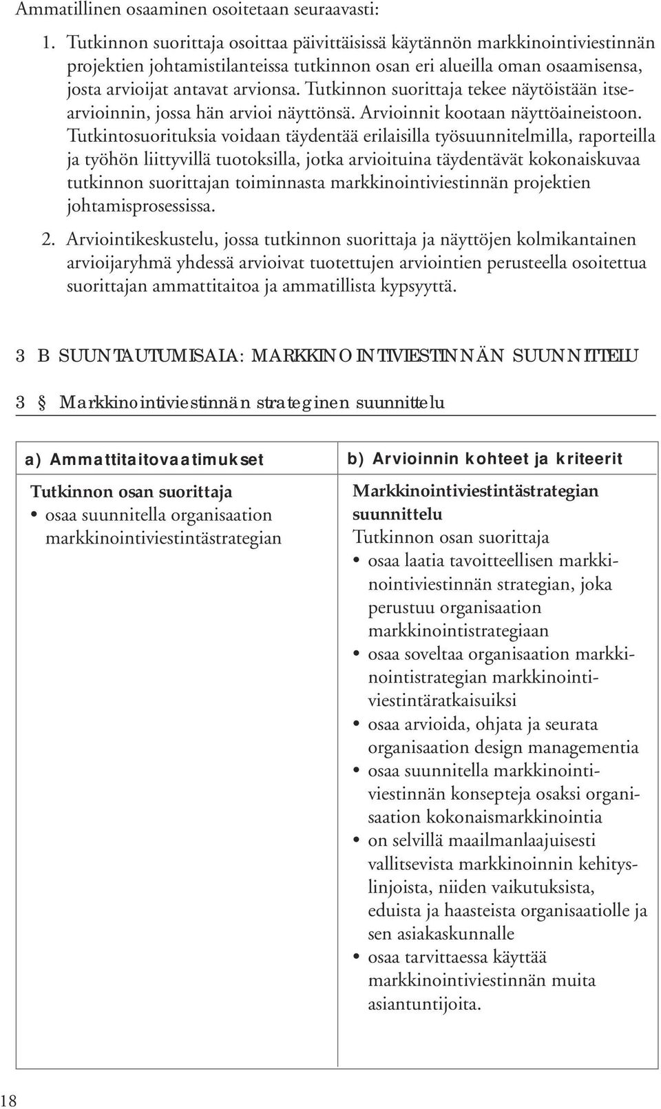 Tutkinnon suorittaja tekee näytöistään itsearvioinnin, jossa hän arvioi näyttönsä. Arvioinnit kootaan näyttöaineistoon.