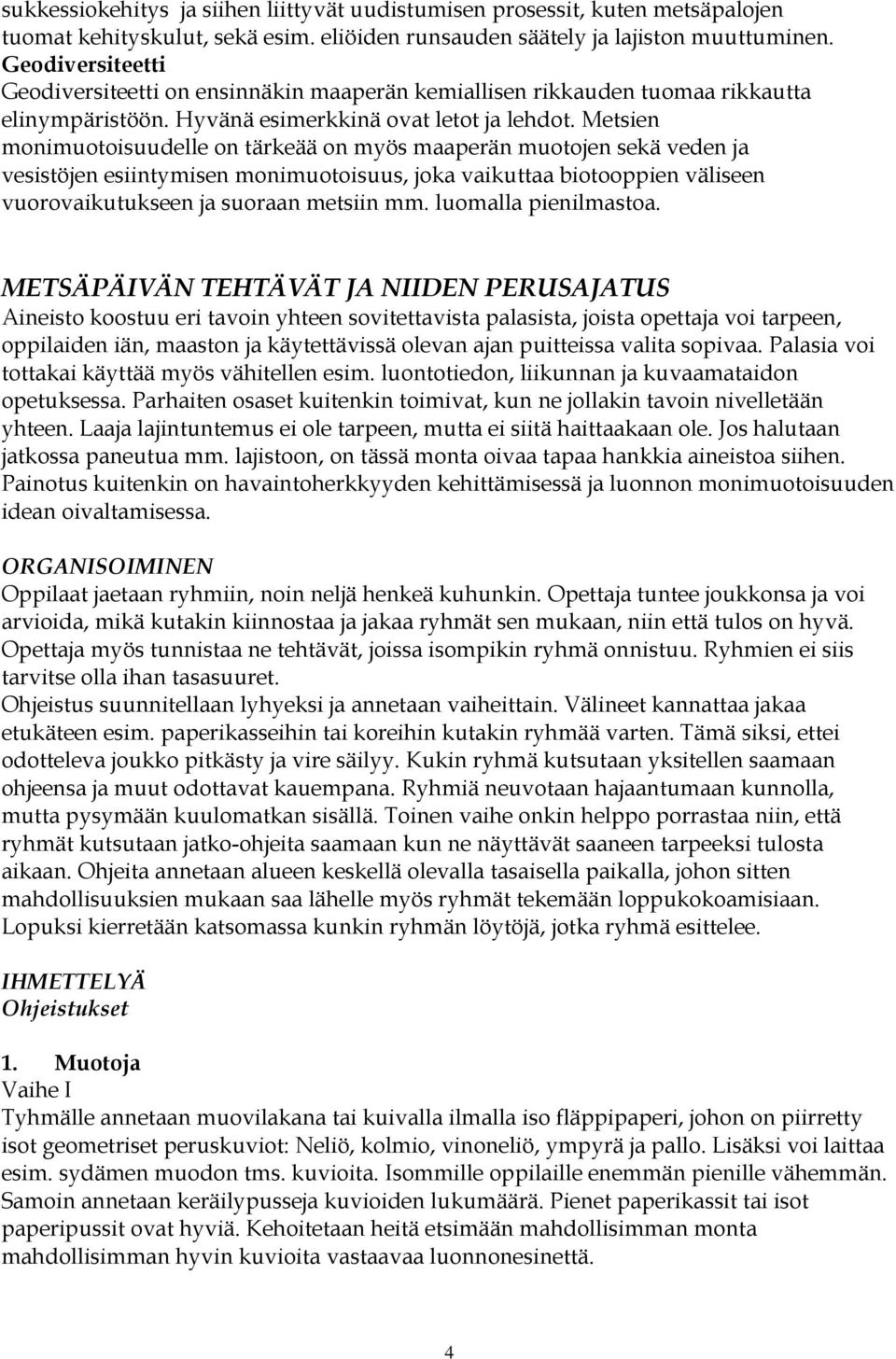 Metsien monimuotoisuudelle on tärkeää on myös maaperän muotojen sekä veden ja vesistöjen esiintymisen monimuotoisuus, joka vaikuttaa biotooppien väliseen vuorovaikutukseen ja suoraan metsiin mm.