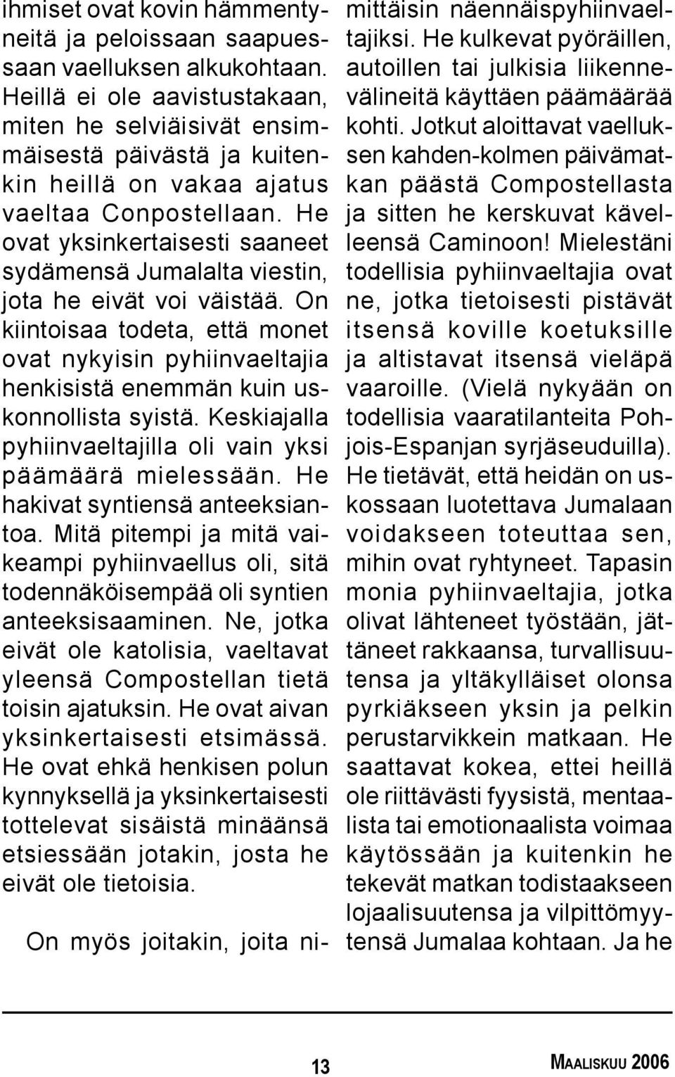 He ovat yksinkertaisesti saaneet sydämensä Jumalalta viestin, jota he eivät voi väistää. On kiintoisaa todeta, että monet ovat nykyisin pyhiinvaeltajia henkisistä enemmän kuin uskonnollista syistä.