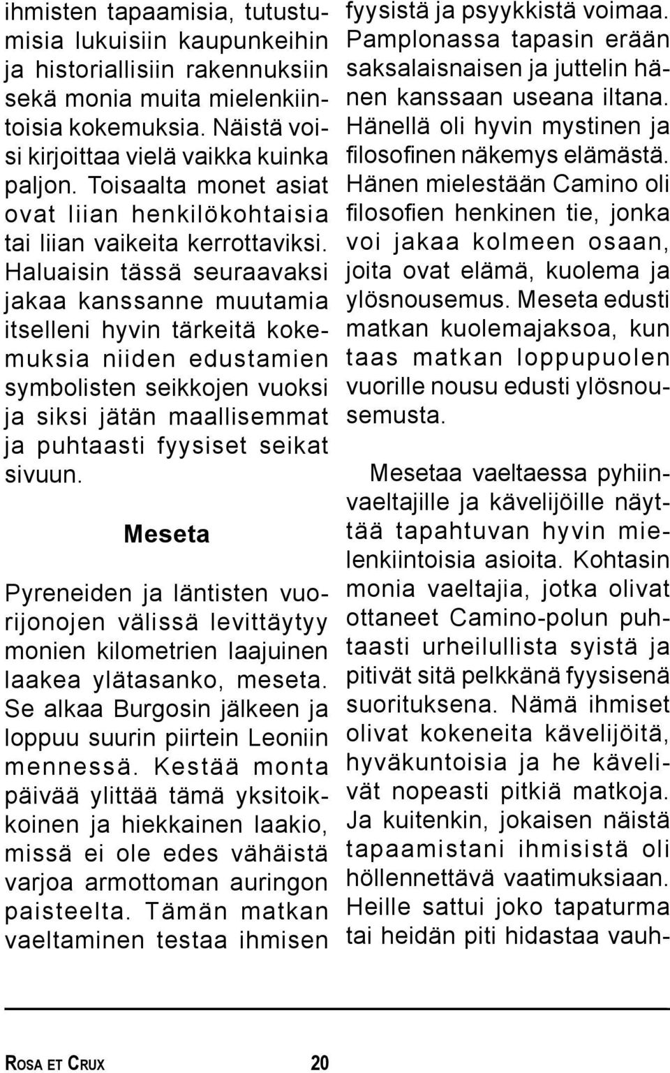 Haluaisin tässä seuraavaksi jakaa kanssanne muutamia itselleni hyvin tärkeitä kokemuksia niiden edustamien symbolisten seikkojen vuoksi ja siksi jätän maallisemmat ja puhtaasti fyysiset seikat sivuun.