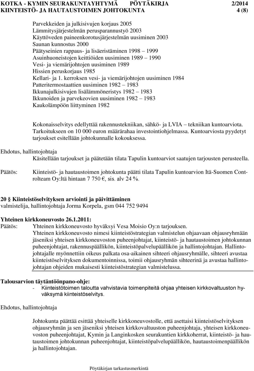 kerroksen vesi- ja viemärijohtojen uusiminen 1984 Patteritermostaattien uusiminen 1982 1983 Ikkunajulkisivujen lisälämmöneristys 1982 1983 Ikkunoiden ja parvekeovien uusiminen 1982 1983 Kaukolämpöön