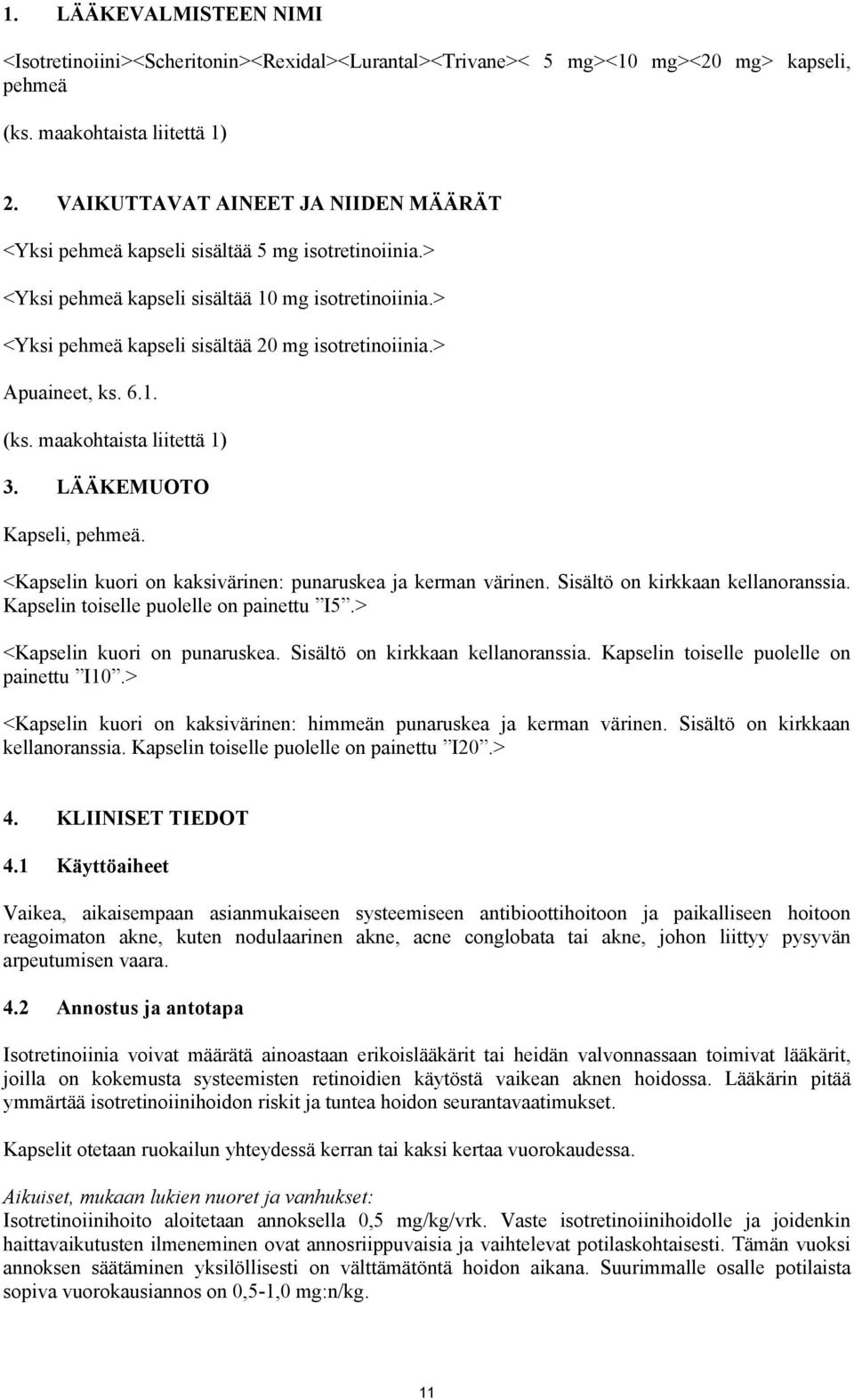 > Apuaineet, ks. 6.1. (ks. maakohtaista liitettä 1) 3. LÄÄKEMUOTO Kapseli, pehmeä. <Kapselin kuori on kaksivärinen: punaruskea ja kerman värinen. Sisältö on kirkkaan kellanoranssia.