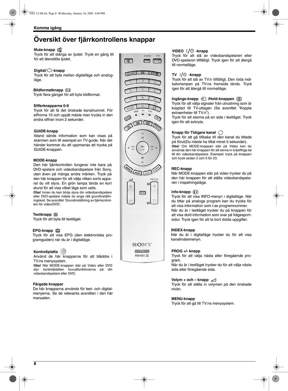 För siffrorna 10 och uppåt måste man trycka in den andra siffran inom 2 sekunder. GUIDE-knapp Ibland sänds information som kan visas på skärmen som till exempel en TV-guide.