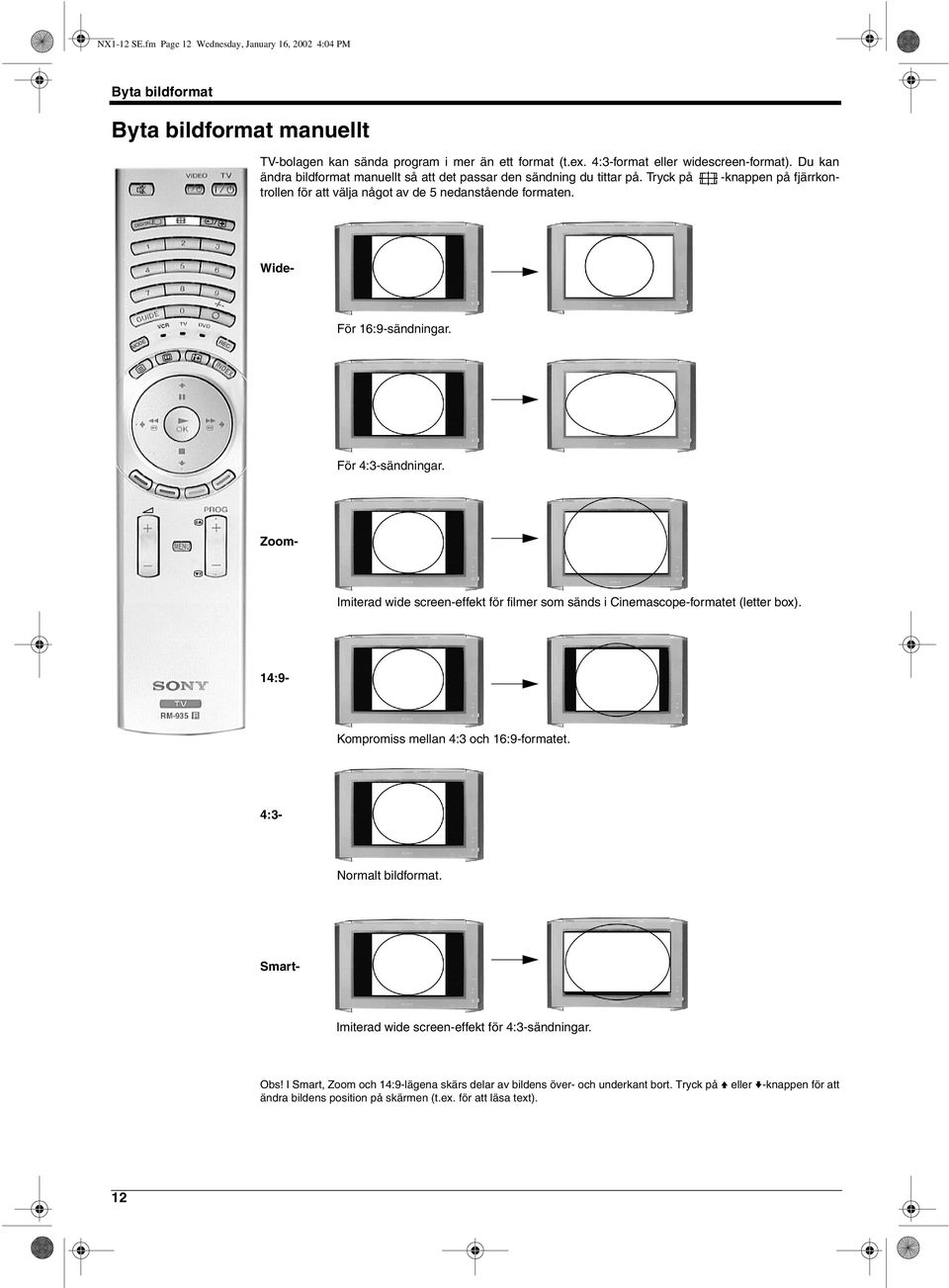 För 4:3-sändningar. Imiterad wide screen-effekt för filmer som sänds i Cinemascope-formatet (letter box). Kompromiss mellan 4:3 och 16:9-formatet. Normalt bildformat.