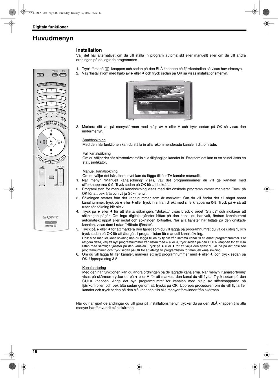 ordningen på de lagrade programmen. 1. Tryck först på -knappen och sedan på den BLÅ knappen på fjärrkontrollen så visas huvudmenyn. 2.