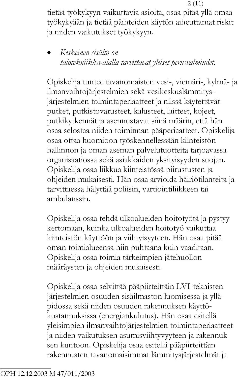 Opiskelija tuntee tavanomaisten vesi-, viemäri-, kylmä- ja ilmanvaihtojärjestelmien sekä vesikeskuslämmitysjärjestelmien toimintaperiaatteet ja niissä käytettävät putket, putkistovarusteet,