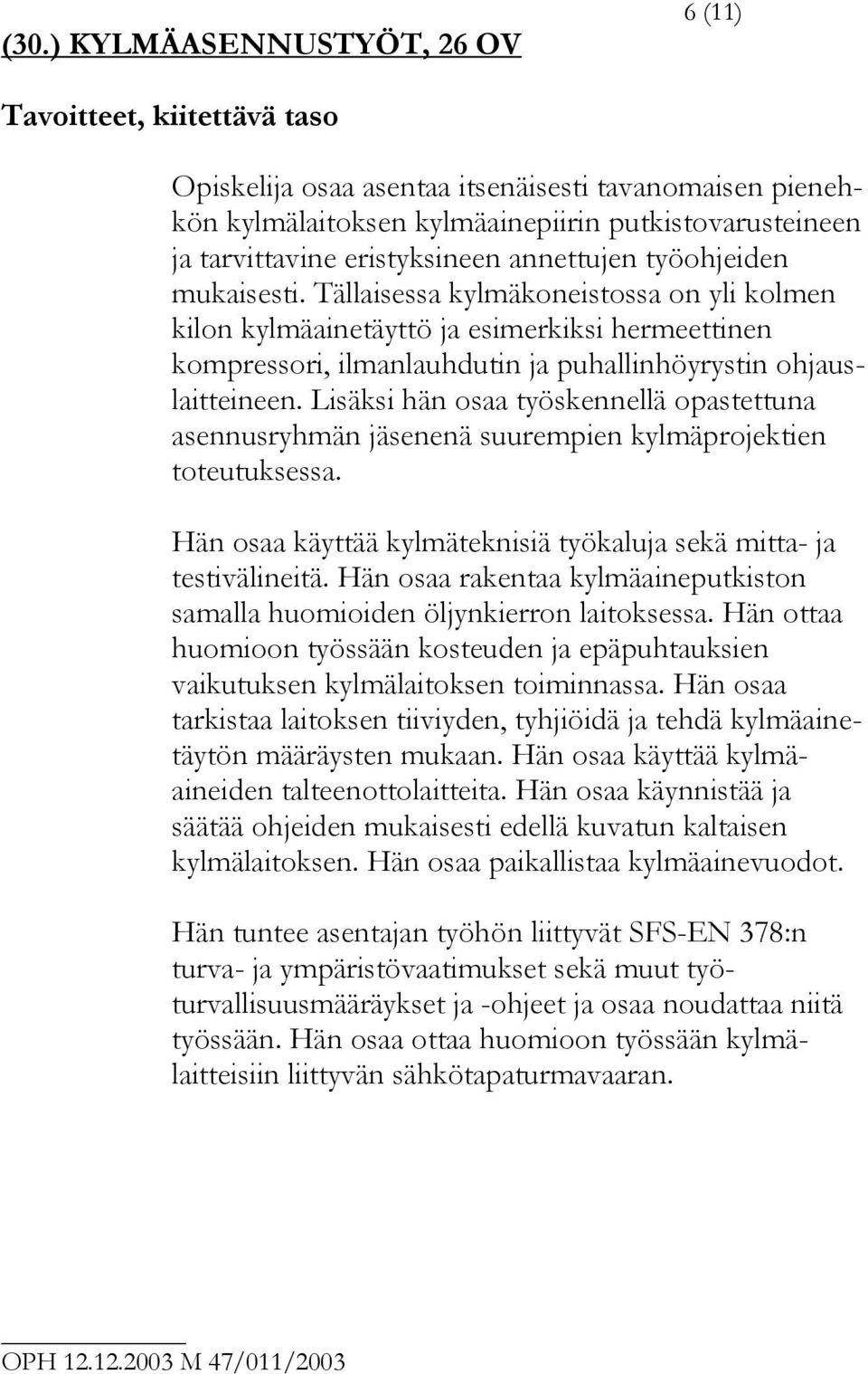 Tällaisessa kylmäkoneistossa on yli kolmen kilon kylmäainetäyttö ja esimerkiksi hermeettinen kompressori, ilmanlauhdutin ja puhallinhöyrystin ohjauslaitteineen.