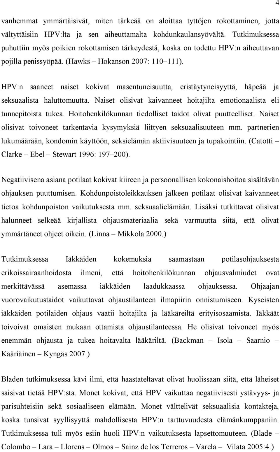 HPV:n saaneet naiset kokivat masentuneisuutta, eristäytyneisyyttä, häpeää ja seksuaalista haluttomuutta. Naiset olisivat kaivanneet hoitajilta emotionaalista eli tunnepitoista tukea.