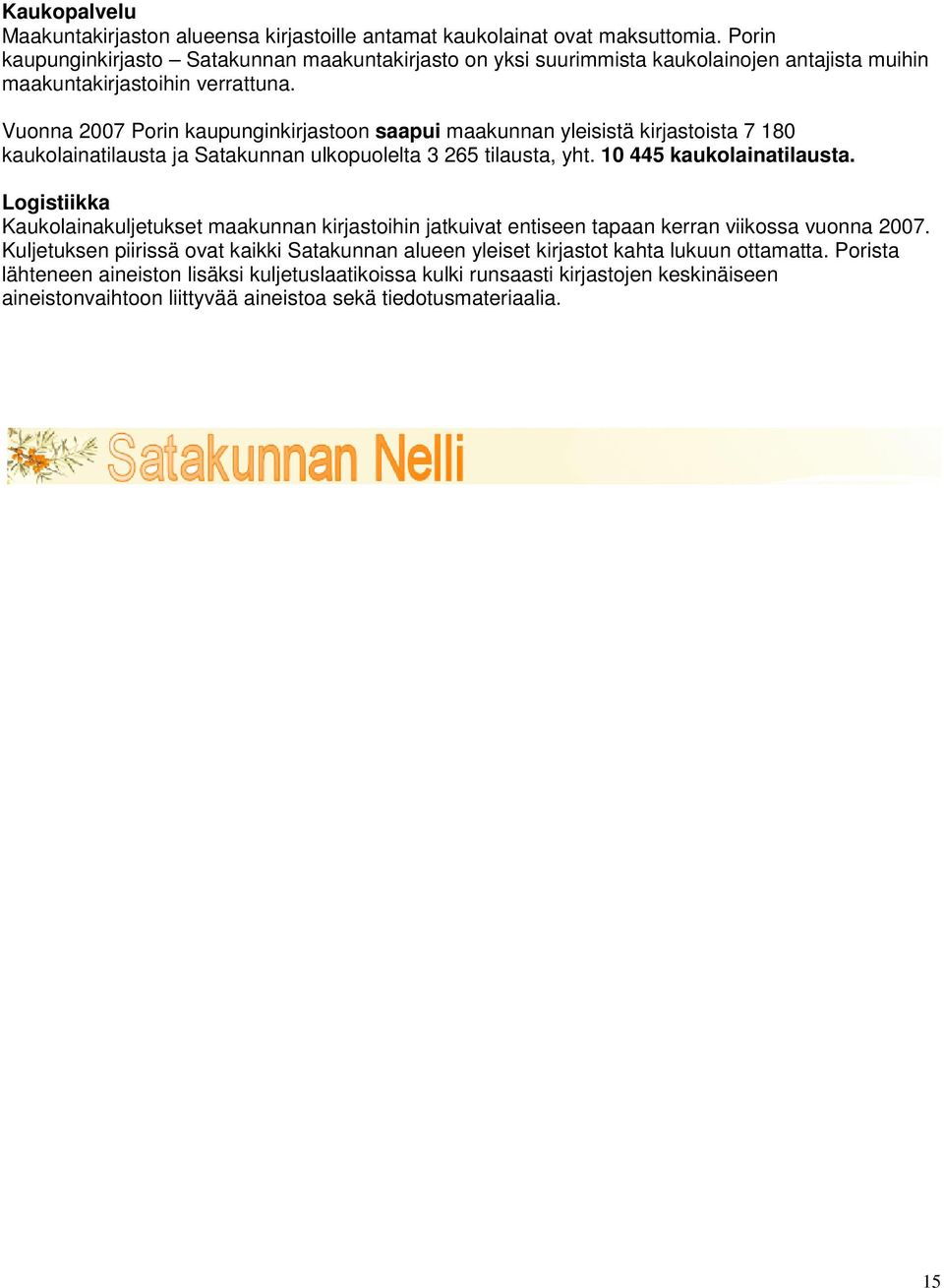 Vuonna 2007 Porin kaupunginkirjastoon saapui maakunnan yleisistä kirjastoista 7 180 kaukolainatilausta ja Satakunnan ulkopuolelta 3 265 tilausta, yht. 10 445 kaukolainatilausta.