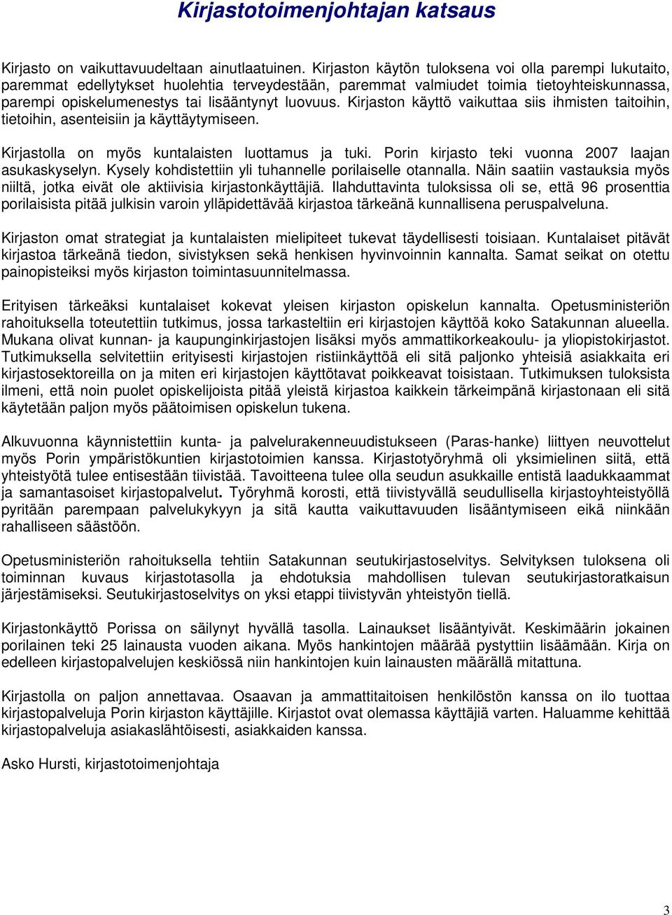 Kirjaston käyttö vaikuttaa siis ihmisten taitoihin, tietoihin, asenteisiin ja käyttäytymiseen. Kirjastolla on myös kuntalaisten luottamus ja tuki. Porin kirjasto teki vuonna 2007 laajan asukaskyselyn.