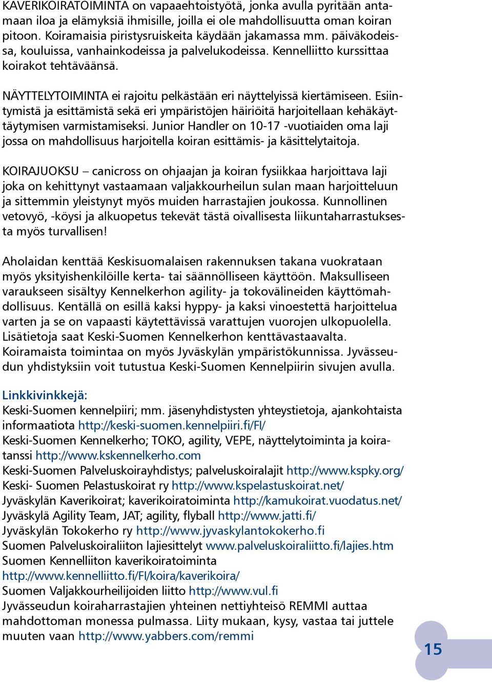 NÄYTTELYTOIMINTA ei rajoitu pelkästään eri näyttelyissä kiertämiseen. Esiintymistä ja esittämistä sekä eri ympäristöjen häiriöitä harjoitellaan kehäkäyttäytymisen varmistamiseksi.