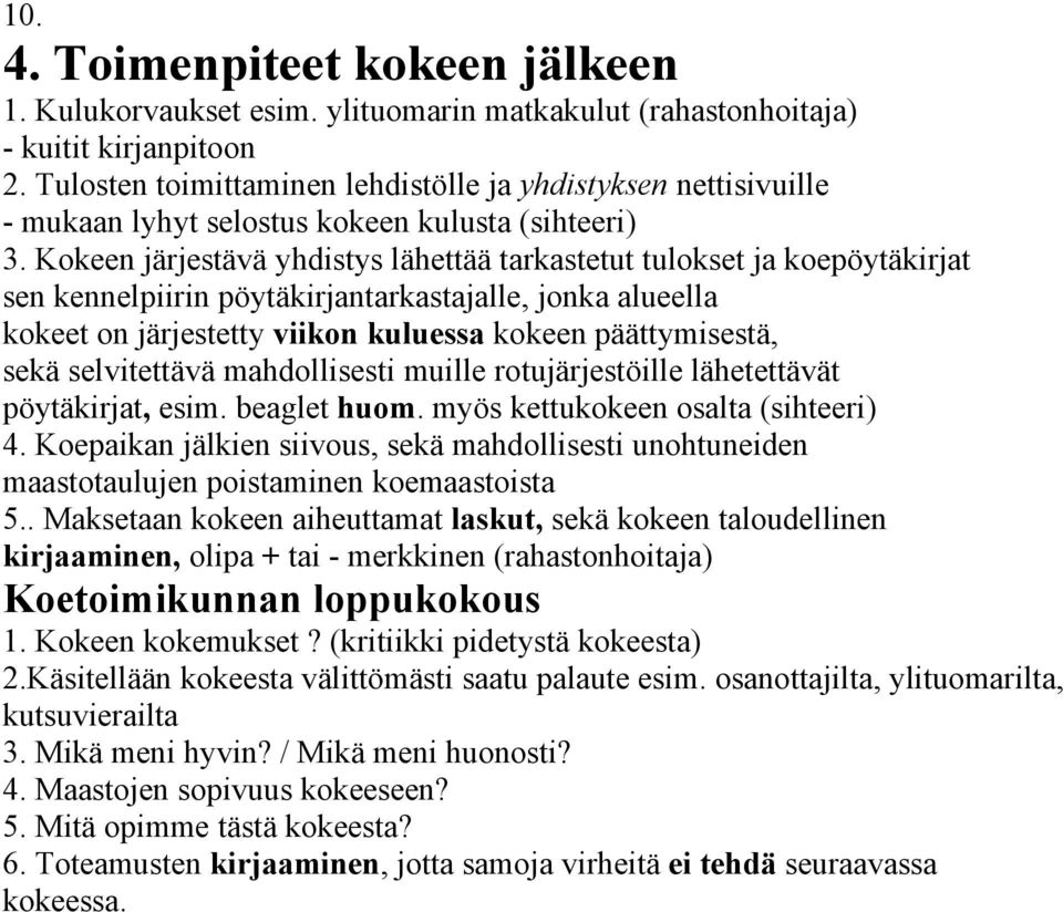 Kokeen järjestävä yhdistys lähettää tarkastetut tulokset ja koepöytäkirjat sen kennelpiirin pöytäkirjantarkastajalle, jonka alueella kokeet on järjestetty viikon kuluessa kokeen päättymisestä, sekä