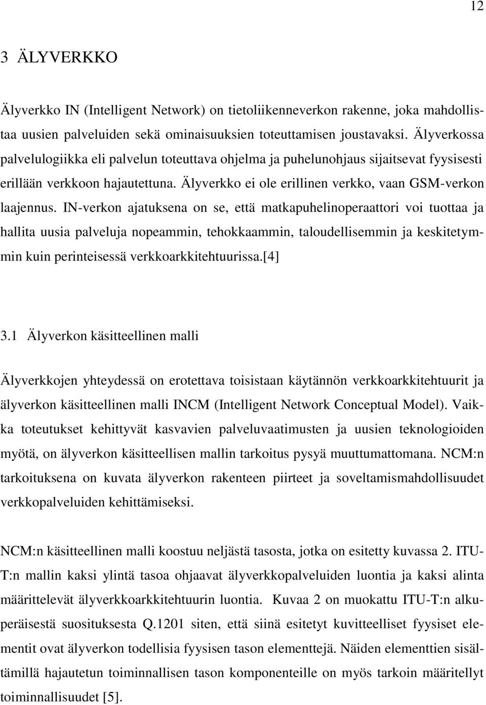 IN-verkon ajatuksena on se, että matkapuhelinoperaattori voi tuottaa ja hallita uusia palveluja nopeammin, tehokkaammin, taloudellisemmin ja keskitetymmin kuin perinteisessä verkkoarkkitehtuurissa.