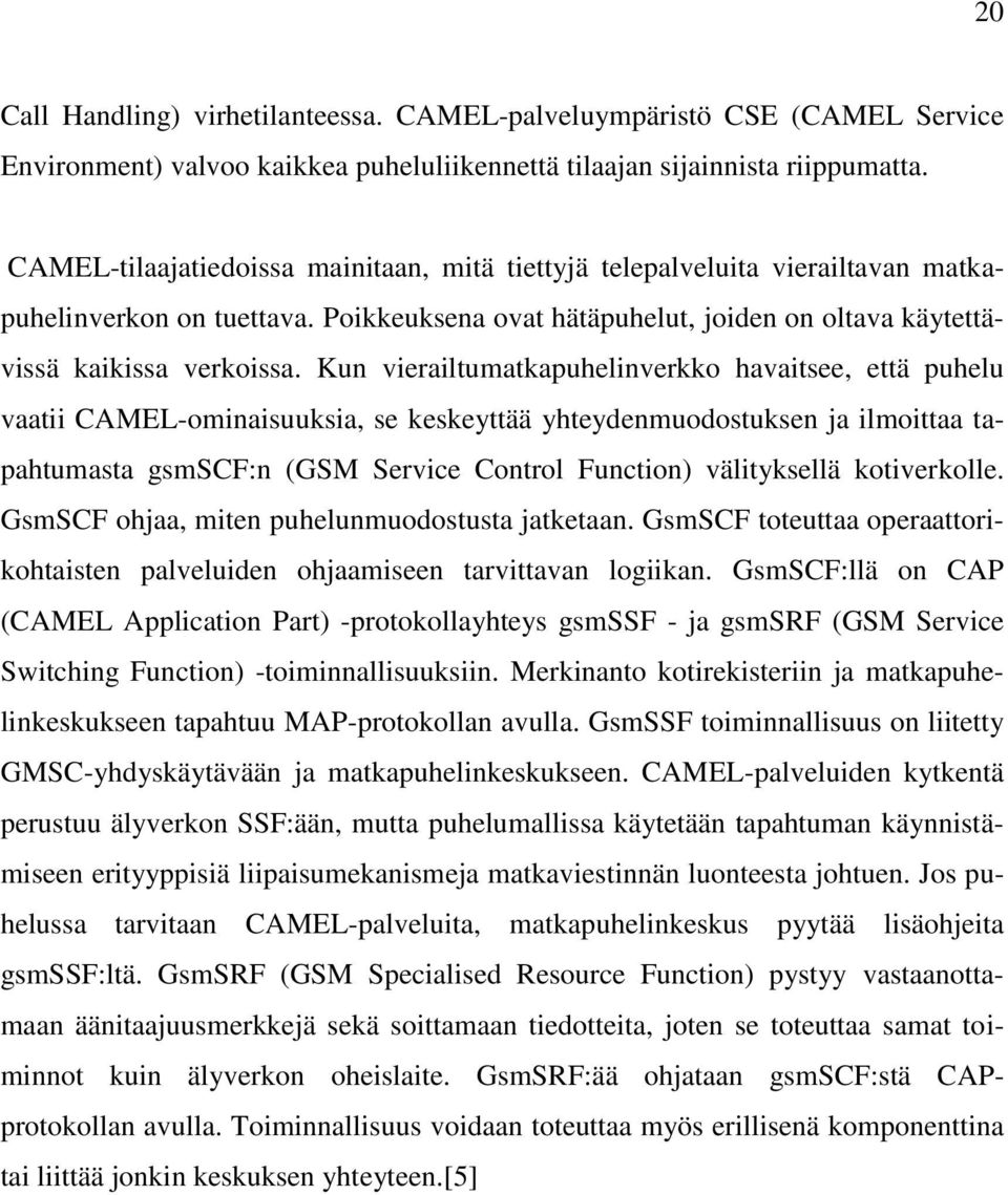 Kun vierailtumatkapuhelinverkko havaitsee, että puhelu vaatii CAMEL-ominaisuuksia, se keskeyttää yhteydenmuodostuksen ja ilmoittaa tapahtumasta gsmscf:n (GSM Service Control Function) välityksellä