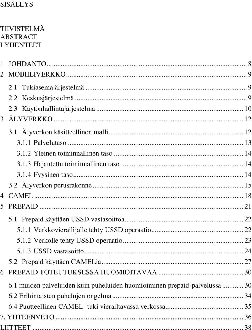 .. 15 4 CAMEL... 18 5 PREPAID... 21 5.1 Prepaid käyttäen USSD vastasoittoa... 22 5.1.1 Verkkovierailijalle tehty USSD operaatio... 22 5.1.2 Verkolle tehty USSD operaatio... 23 5.1.3 USSD vastasoitto.