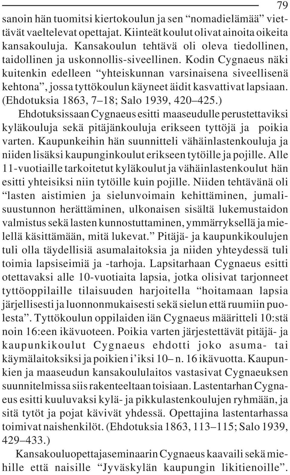 Kodin Cygnaeus näki kuitenkin edelleen yhteiskunnan varsinaisena siveellisenä kehtona, jossa tyttökoulun käyneet äidit kasvattivat lapsiaan. (Ehdotuksia 1863, 7 18; Salo 1939, 420 425.