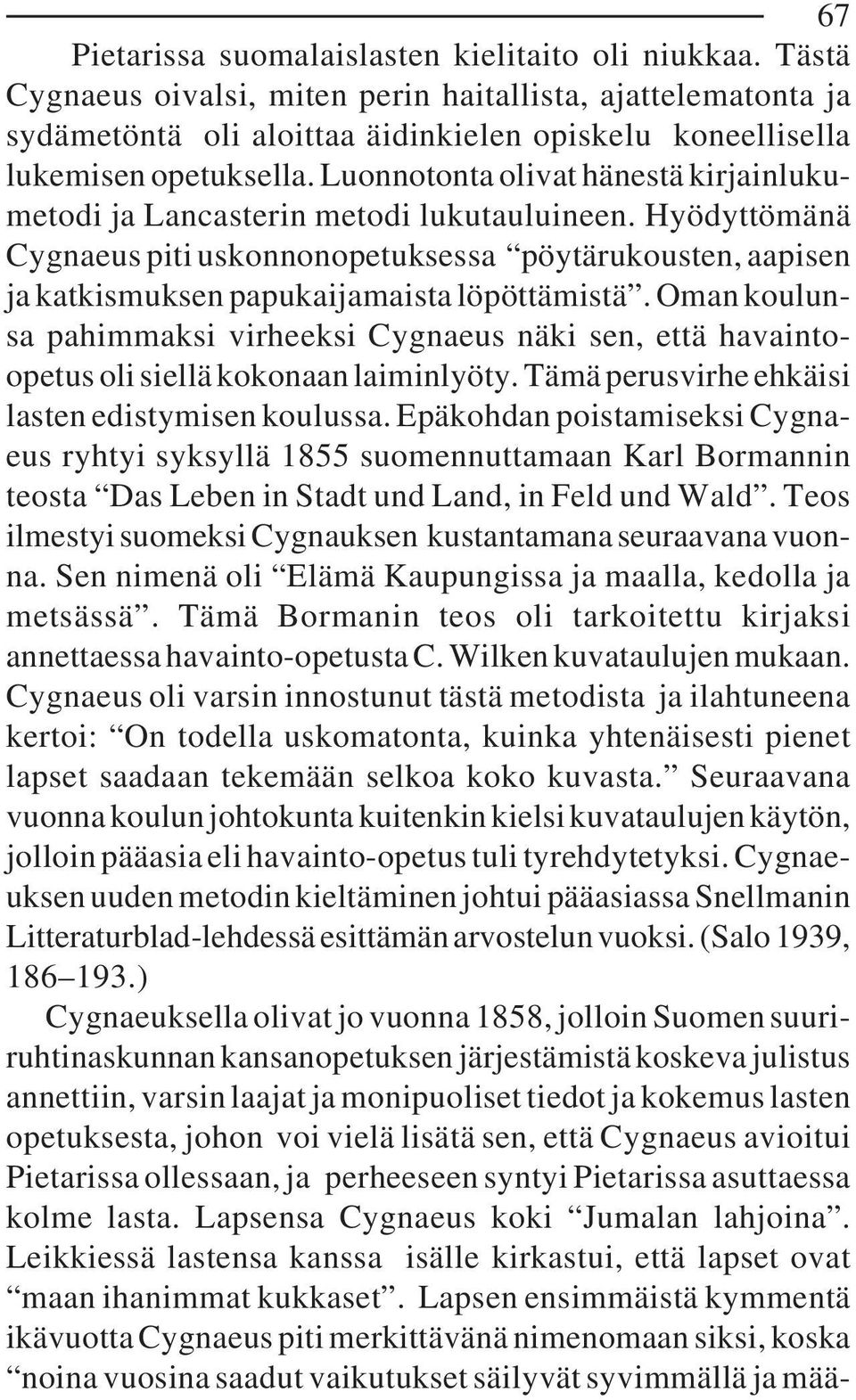 Luonnotonta olivat hänestä kirjainlukumetodi ja Lancasterin metodi lukutauluineen. Hyödyttömänä Cygnaeus piti uskonnonopetuksessa pöytärukousten, aapisen ja katkismuksen papukaijamaista löpöttämistä.