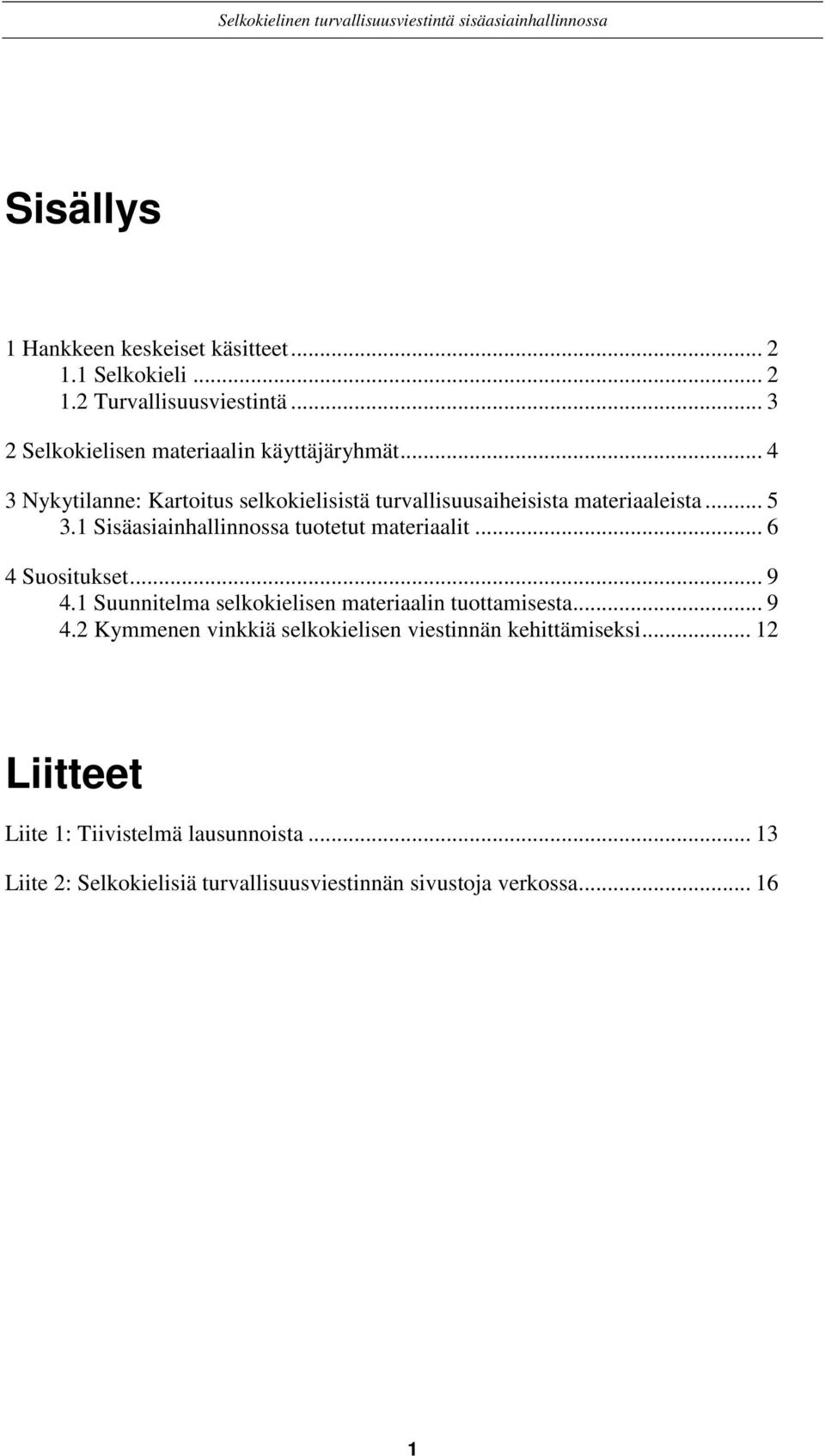 .. 6 4 Suositukset... 9 4.1 Suunnitelma selkokielisen materiaalin tuottamisesta... 9 4.2 Kymmenen vinkkiä selkokielisen viestinnän kehittämiseksi.