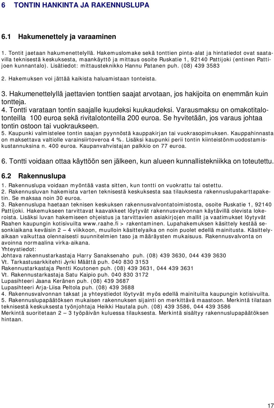 Lisätiedot: mittausteknikko Hannu Patanen puh. (08) 439 3583 2. Hakemuksen voi jättää kaikista haluamistaan tonteista. 3. Hakumenettelyllä jaettavien tonttien saajat arvotaan, jos hakijoita on enemmän kuin tontteja.