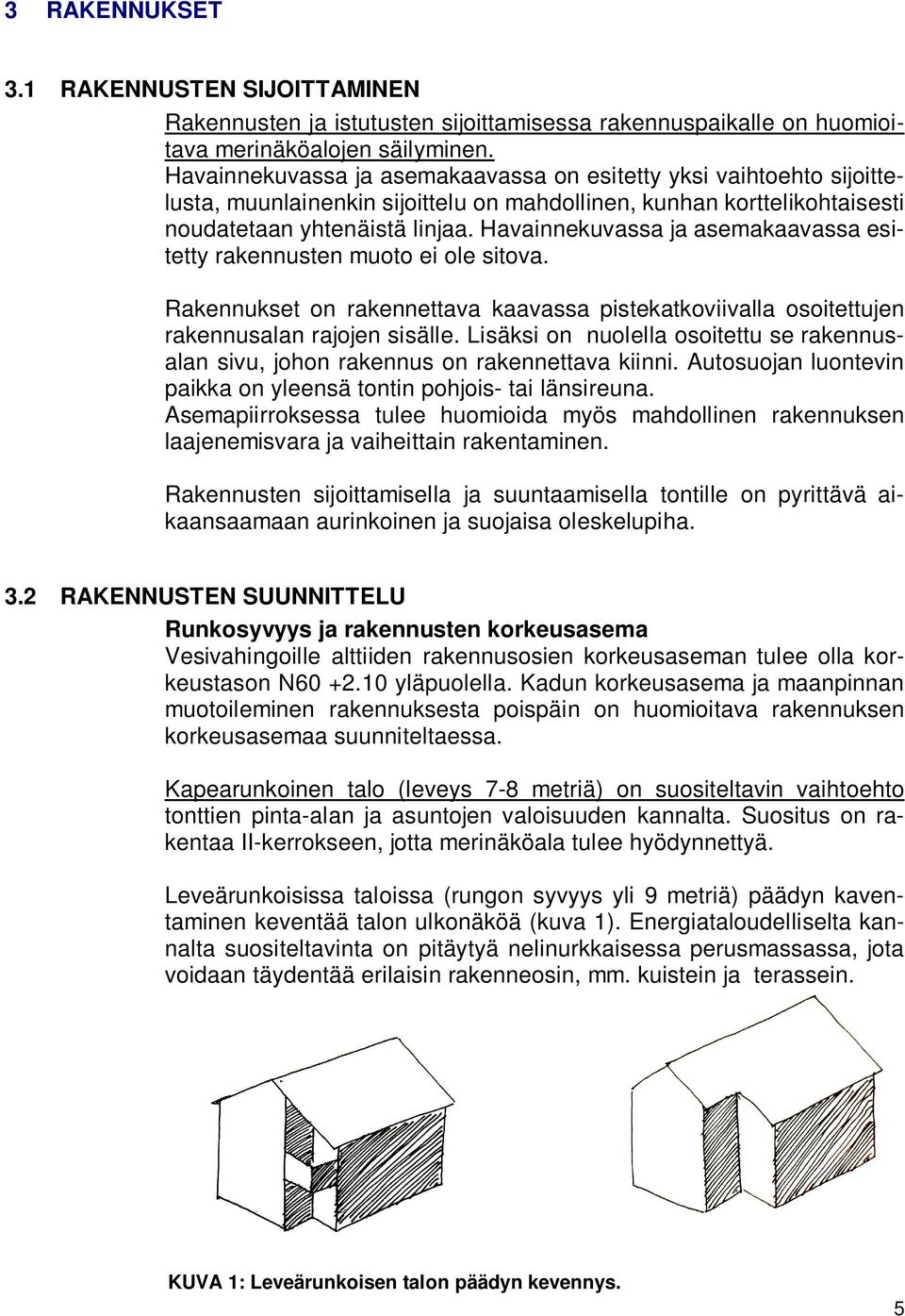 Havainnekuvassa ja asemakaavassa esitetty rakennusten muoto ei ole sitova. Rakennukset on rakennettava kaavassa pistekatkoviivalla osoitettujen rakennusalan rajojen sisälle.