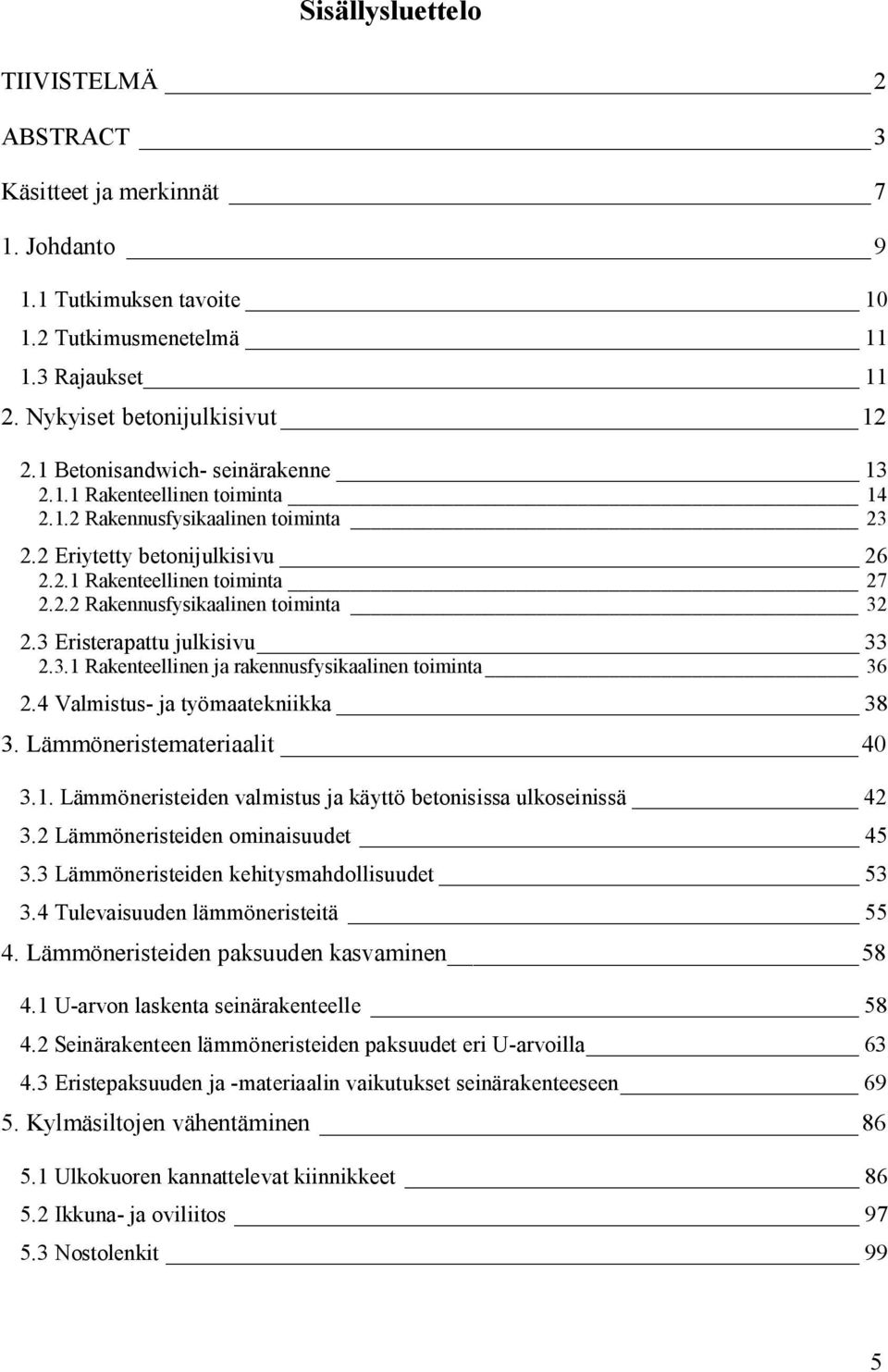 3 Eristerapattu julkisivu 33 2.3.1 Rakenteellinen ja rakennusfysikaalinen toiminta 36 2.4 Valmistus- ja työmaatekniikka 38 3. Lämmöneristemateriaalit 40 3.1. Lämmöneristeiden valmistus ja käyttö betonisissa ulkoseinissä 42 3.