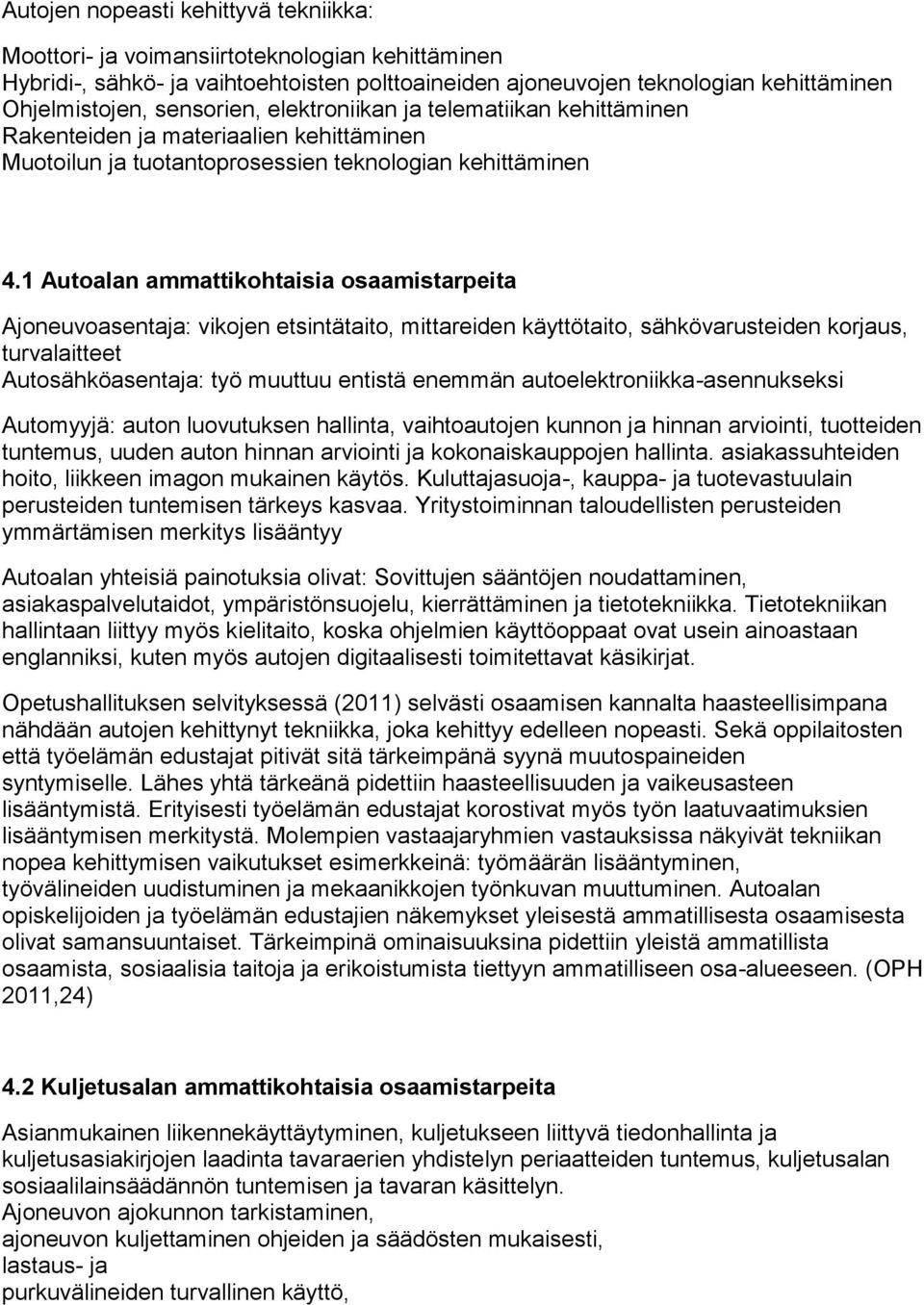 1 Autoalan ammattikohtaisia osaamistarpeita Ajoneuvoasentaja: vikojen etsintätaito, mittareiden käyttötaito, sähkövarusteiden korjaus, turvalaitteet Autosähköasentaja: työ muuttuu entistä enemmän