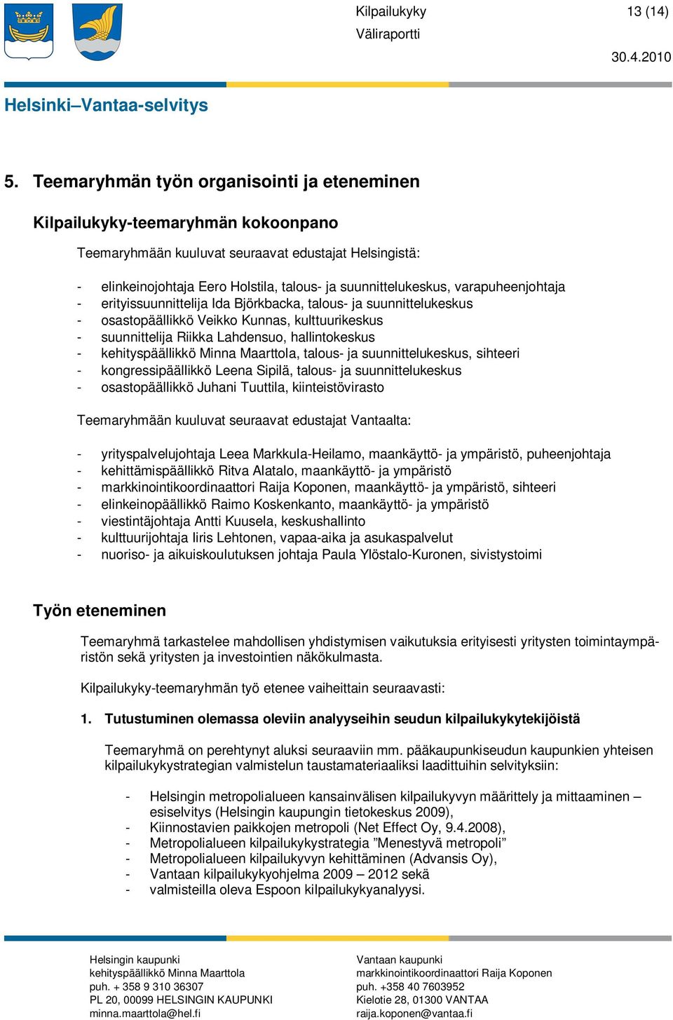 varapuheenjohtaja - erityissuunnittelija Ida Björkbacka, talous- ja suunnittelukeskus - osastopäällikkö Veikko Kunnas, kulttuurikeskus - suunnittelija Riikka Lahdensuo, hallintokeskus -