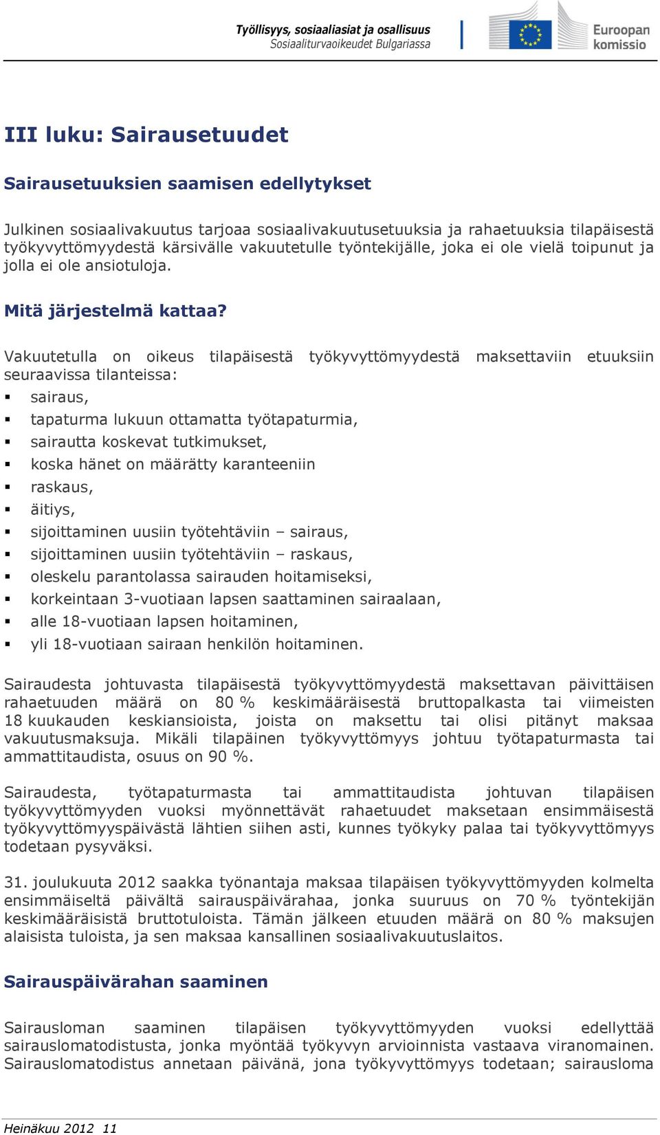 Vakuutetulla on oikeus tilapäisestä työkyvyttömyydestä maksettaviin etuuksiin seuraavissa tilanteissa: sairaus, tapaturma lukuun ottamatta työtapaturmia, sairautta koskevat tutkimukset, koska hänet