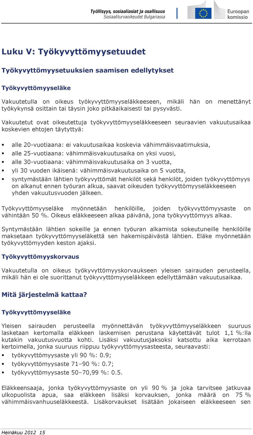 Vakuutetut ovat oikeutettuja työkyvyttömyyseläkkeeseen seuraavien vakuutusaikaa koskevien ehtojen täytyttyä: alle 20-vuotiaana: ei vakuutusaikaa koskevia vähimmäisvaatimuksia, alle 25-vuotiaana: